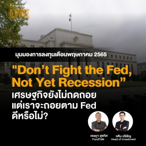 ”Don’t Fight the Fed, Not Yet Recession” เศรษฐกิจยังไม่ถดถอย แต่เราจะถอยตาม Fed ดีหรือไม่?