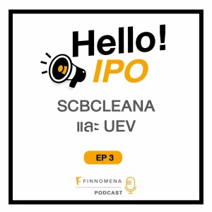 Hello! IPO Ep.3 : SCBCLEANA และ UEV