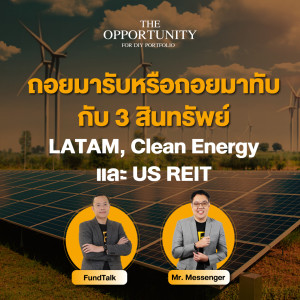 “ถอยมารับหรือถอยมาทับ กับ 3 สินทรัพย์ LATAM, Clean Energy และ US REIT” - THE OPPORTUNITY