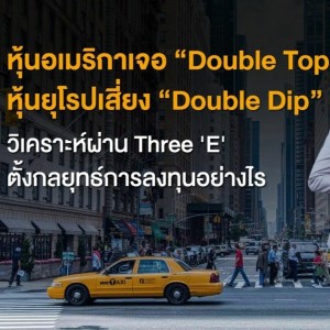 หุ้นอเมริกาเจอ “Double Top” หุ้นยุโรปเสี่ยง “Double Dip” วิเคราะห์ผ่าน Three ‘E‘