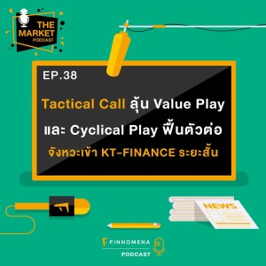 TMKT EP38: Tactical Call ลุ้น Value Play และ Cyclical Play ฟื้นตัวต่อ จังหวะเข้า KT-FINANCE ระยะสั้น