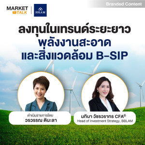 Market Talk - ”ลงทุนในเทรนด์ระยะยาว พลังงานสะอาด และสิ่งแวดล้อม B-SIP”