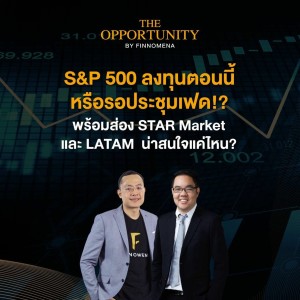THE OPPORTUNITY - “S&P500 ลงทุนตอนนี้หรือรอประชุมเฟด” พร้อมส่อง STAR Market, LATAM น่าสนใจแค่ไหน?