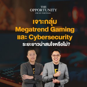”เจาะกลุ่ม Megatrend Gaming และ Cybersecurity ระยะยาวน่าสนใจหรือไม่?” - THE OPPORTUNITY