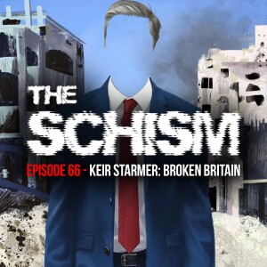 THE SCHISM EPISODE 66 - KEIR STARMER: BROKEN BRITAIN