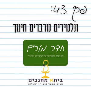 פרק 43 - תלמידים מדברים חינוך