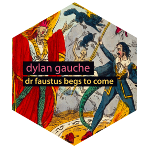 dylan gauche - dr faustus begs to come