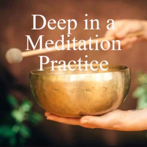 #5 Deep in a Meditation Practice. 4/5 A Series to create a Valuable and Consistent Meditation Practice