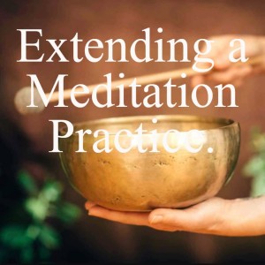 #4 Extending a Meditation Practice. 3/5 A Series to create a Valuable and Consistent Meditation Practice.