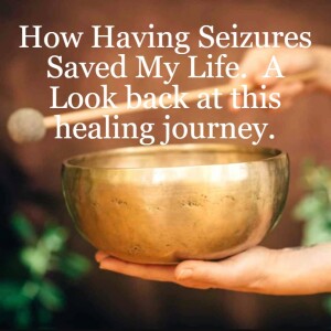 #11 How having Seizures saved my life.  And the step to take to create the life of your dreams from any situation you find yourself in.  A look back at this healing journey