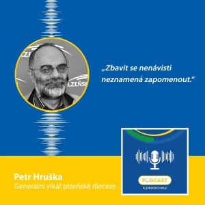 Generální vikář plzeňské diecéze Petr Hruška: Zbavit se nenávisti neznamená zapomenout.