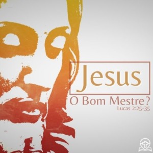 #078 - Lucas 2:25-35 - Jesus: O Bom Mestre? - Série: A Vida de Jesus (Pregação 8)