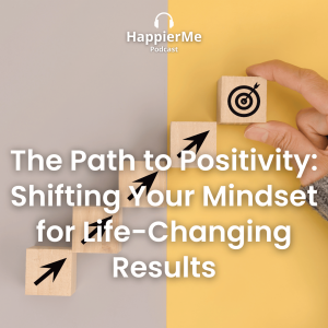 The Path to Positivity: Shifting Your Mindset for Life-changing Results