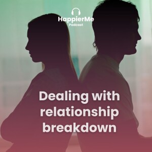 Dealing with relationship breakdown - a Happier Me Podcast