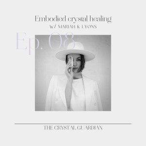 Ep. 08 Embodied crystal healing w/ Mariah K. Lyons