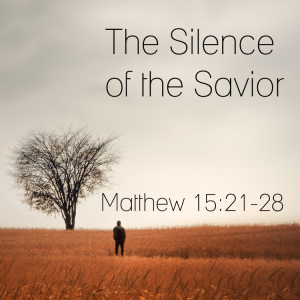 The Silence of the Savior - Matthew 15:21-28