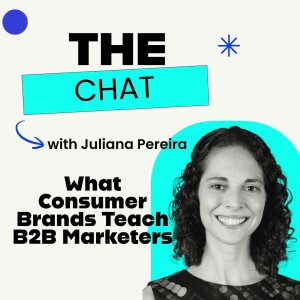 The Chat - Juliana Pereira  Breaking the B2B Marketing Myth: What Consumer Brands Teach B2B Marketers