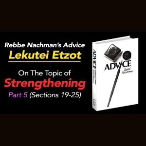 Part 5 - Rebbe Nachman of Breslov’s book “Lekutei Etzot”, section on Strengthening (Sections 19-25)