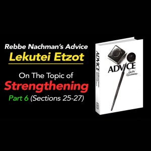 Part 6 - Rebbe Nachman of Breslov’s book “Lekutei Etzot”, section on Strengthening (Sections 25-27)