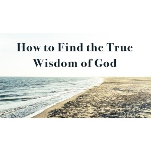 How to Find the True Wisdom of God