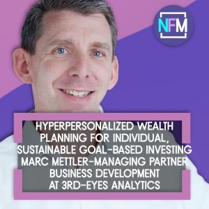 Ep.64 Hyperpersonalized Wealth Planning for Individual, Sustainable Goal-Based Investing - Marc Mettler Managing Partner Business Development at 3rd-eyes analytics