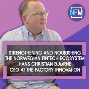 Ep. 55 Nourishing and Strengthening Norway’s Fintech Ecosystem - Hans Christian Bjørne, CEO at the Factory Innovation