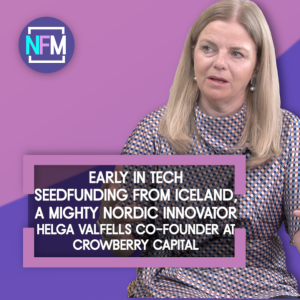 Early in Tech Seedfunding from Iceland, a Mighty Nordic Innovator - Helga Valfells, CoFounder of Crowberry Capital