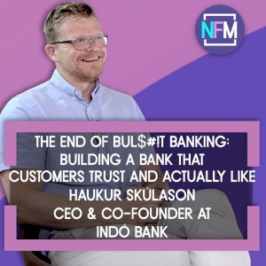 The End of Bul$#!t Banking: Building a Bank that Customers Trust and Actually Like – Haukur Skúlason, CEO & Co-Founder at Indó Bank