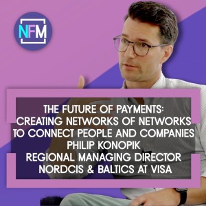 The Future of Payments, Networks of Networks to connect People and Companies – Philip Konopik Regional Managing Director Nordics & Baltics at Visa