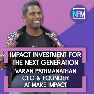 Impact Investment for the Next Generation- Varan Pathmanathan CEO & Founder at Make Impact