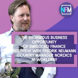 The Enormous Business Opportunity of Embedded Finance - Interview with Fredrik Neumann, Nordics Country Manager for Worldpay
