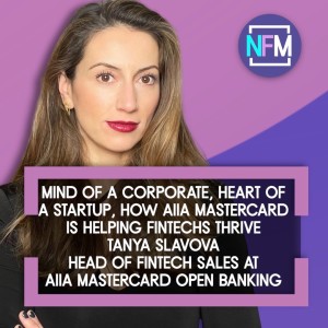 Ep.74 Mind of a Corporate, Heart of a Startup, How Aiia Mastercard is helping Fintechs Thrive - Tanya Slavova, Head of Fintech Sales, Open Banking at Aiia Mastercard