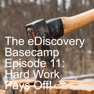 The eDiscovery Basecamp - Episode 11: Hard Work Pays Off!