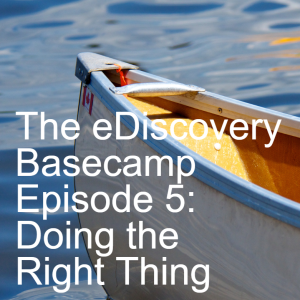 The eDiscovery Basecamp - Episode 5: Doing the Right Thing