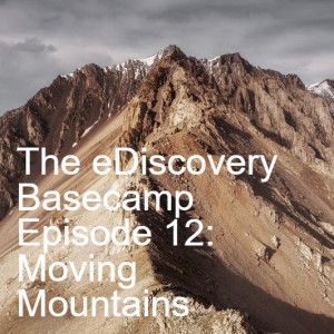 The eDiscovery Basecamp - Episode 12: Moving Mountains