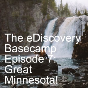 The eDiscovery Basecamp - Episode 7: Great Minnesota!
