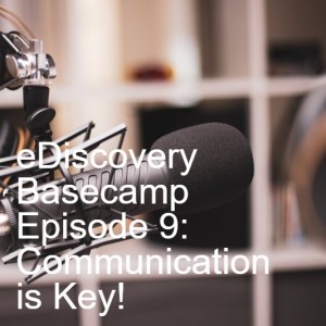 eDiscovery Basecamp - Episode 9: Communication is Key!
