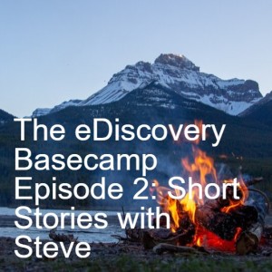 The eDiscovery Basecamp - Episode 2: Short Stories with Steve