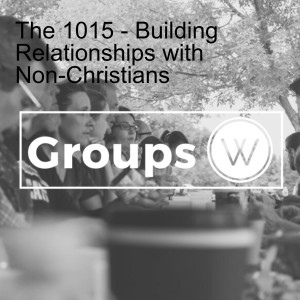 The 1015 - Building Relationships with Non-Christians