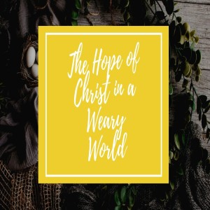 Easter 2021- The Hope of Christ in a Weary World