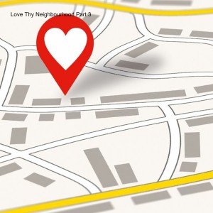 Love Thy Neighbourhood Part 3