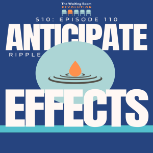S10: Episode 110: Anticipate Ripple Effects