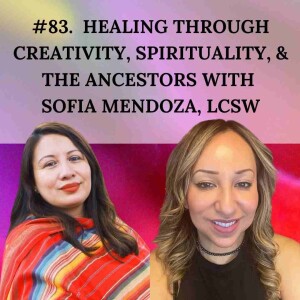 #83. Healing Through Creativity, Spirituality, & The Ancestors with Sofia Mendoza, LCSW
