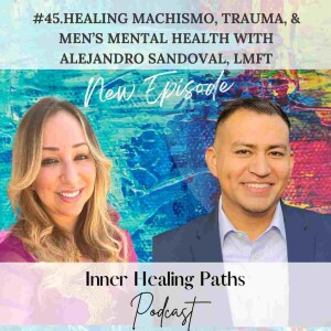 Healing Machismo, Trauma, & Men’s Mental Health with Alejandro Sandoval, LMFT.