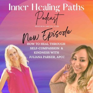 How to Heal Through Self-Compassion and Kindness with Juliana Parker, APCC