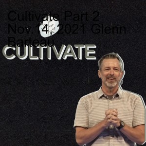 Cultivate Part 2 Nov.14, 2021 Glenn Barteau