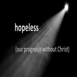 Hopeless - Our Prognosis Without Christ