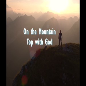 : “On the Mountain Top with God: part 1 - Moses, the Reluctant Deliverer”