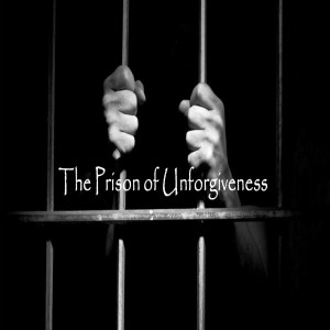 The Prison of Unforgiveness