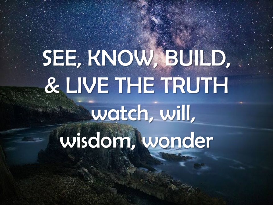 Truth: See it, Know it, Build it, Live it!